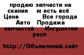 продаю запчасти на скания 143м есть всё › Цена ­ 5 000 - Все города Авто » Продажа запчастей   . Ингушетия респ.